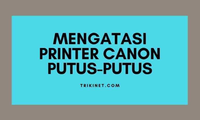 Mengatasi printer canon putus putus